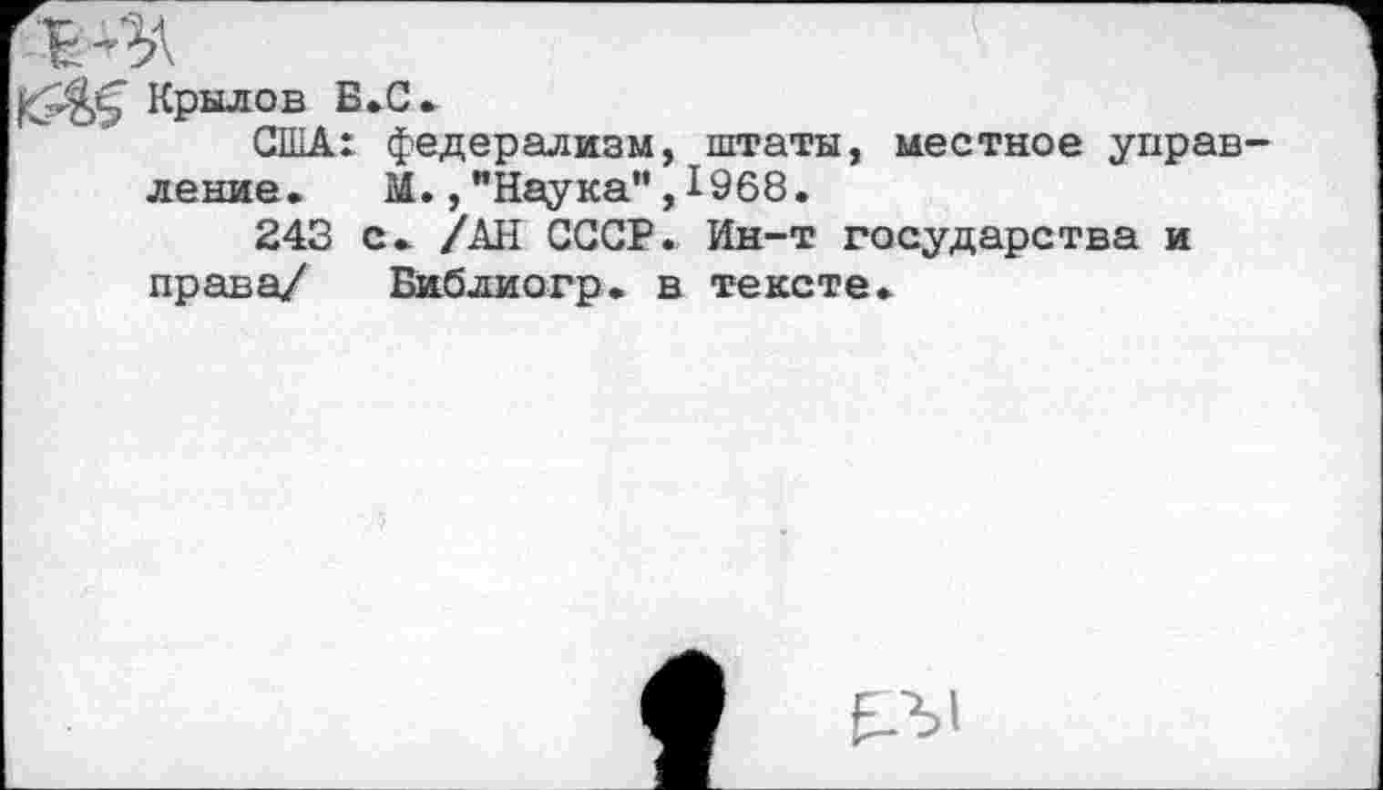 ﻿Крылов Б.С»
США: федерализм, штаты, местное управ ление. М.,"Наука",1968.
243 с. /АН СССР. Ин-т государства и права/ Библиогр. в тексте.
